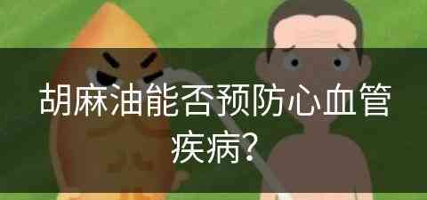 胡麻油能否预防心血管疾病？(胡麻油能否预防心血管疾病呢)